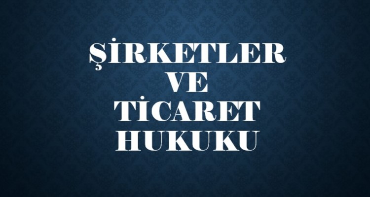 ŞİRKETLER VE TİCARET HUKUKU (ULUSAL VE ULUSLARARASI)