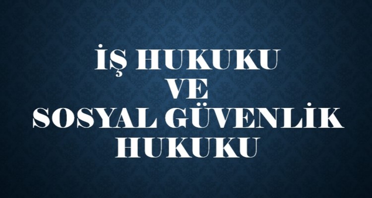 İŞ İŞÇİ SOSYAL GÜVENLİK HUKUKU